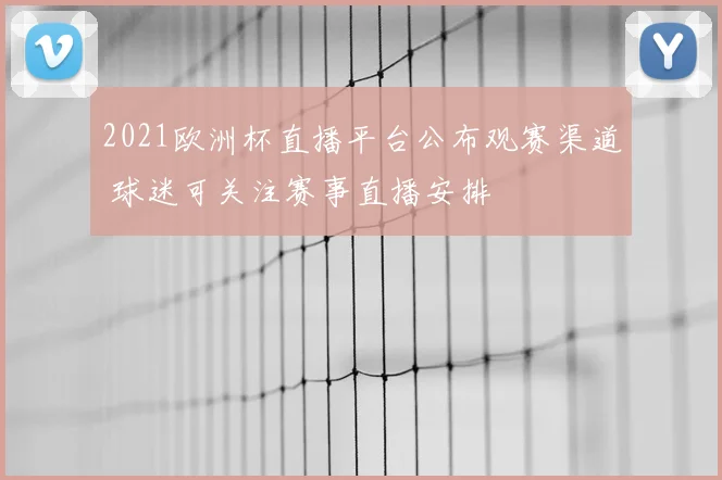 2021欧洲杯直播平台公布观赛渠道 球迷可关注赛事直播安排