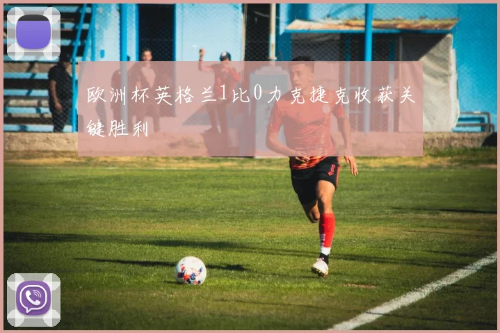 欧洲杯英格兰1比0力克捷克收获关键胜利
