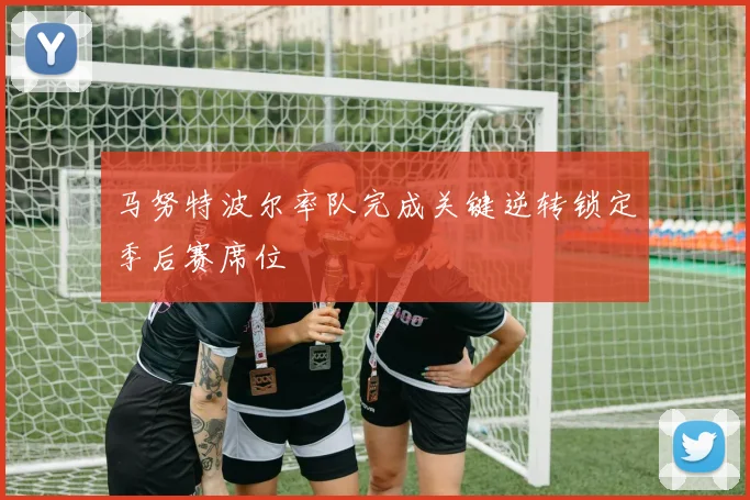 马努特波尔率队完成关键逆转锁定季后赛席位