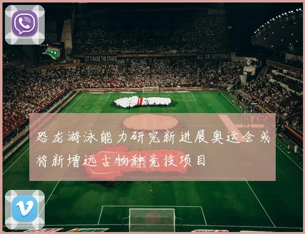 恐龙游泳能力研究新进展奥运会或将新增远古物种竞技项目