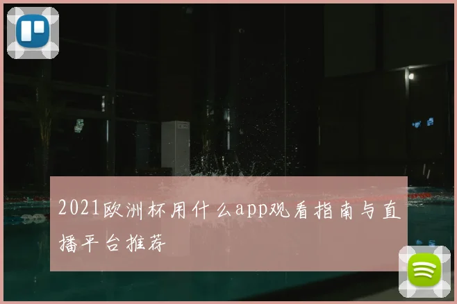 2021欧洲杯用什么app观看指南与直播平台推荐