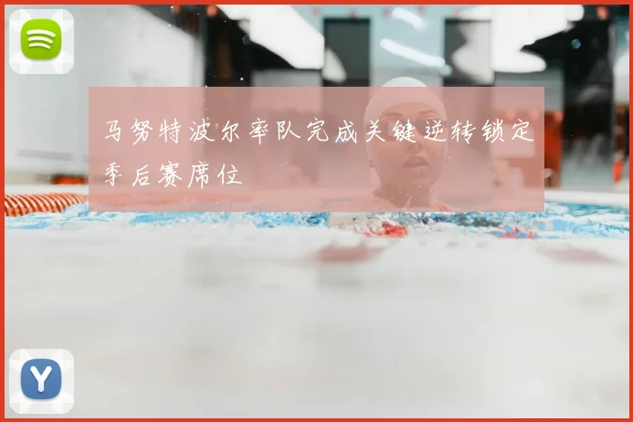 马努特波尔率队完成关键逆转锁定季后赛席位