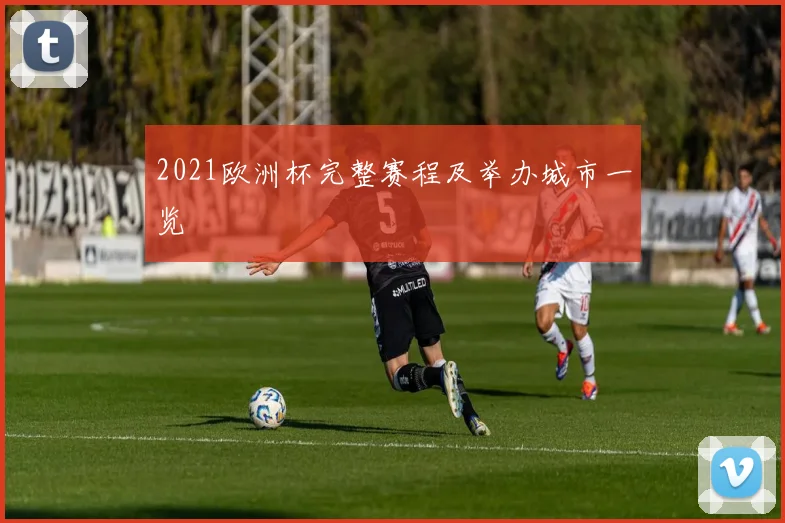 2021欧洲杯完整赛程及举办城市一览