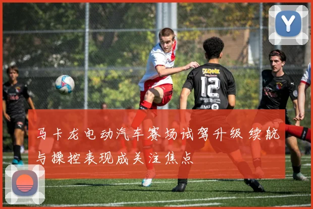 马卡龙电动汽车赛场试驾升级 续航与操控表现成关注焦点