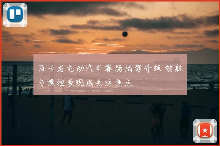 马卡龙电动汽车赛场试驾升级 续航与操控表现成关注焦点