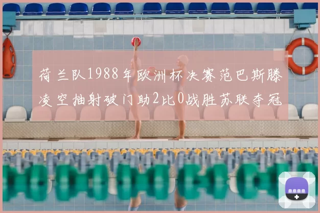 荷兰队1988年欧洲杯决赛范巴斯滕凌空抽射破门助2比0战胜苏联夺冠